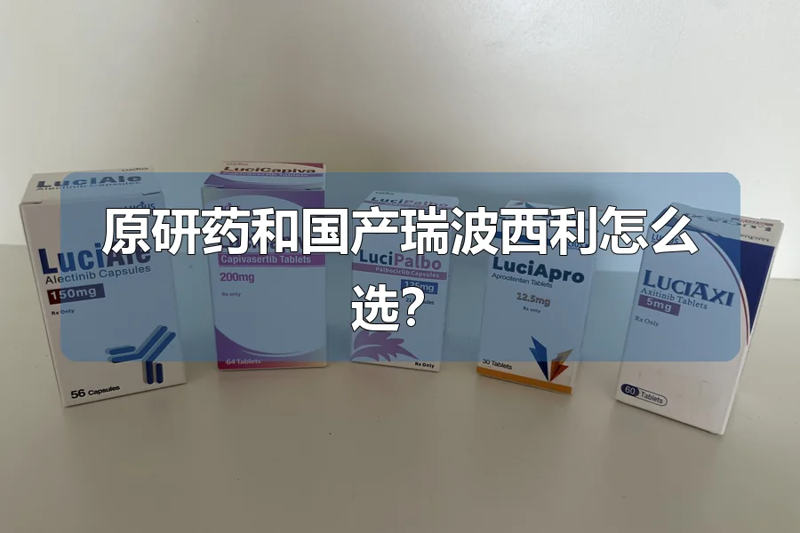 原研药和国产瑞波西利怎么选？